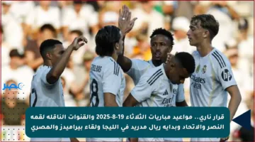 قرار ناري.. مواعيد مباريات الثلاثاء 19-8-2025 والقنوات الناقلة لقمة النصر والاتحاد وبداية ريال مدريد في الليجا ولقاء بيراميدز والمصري